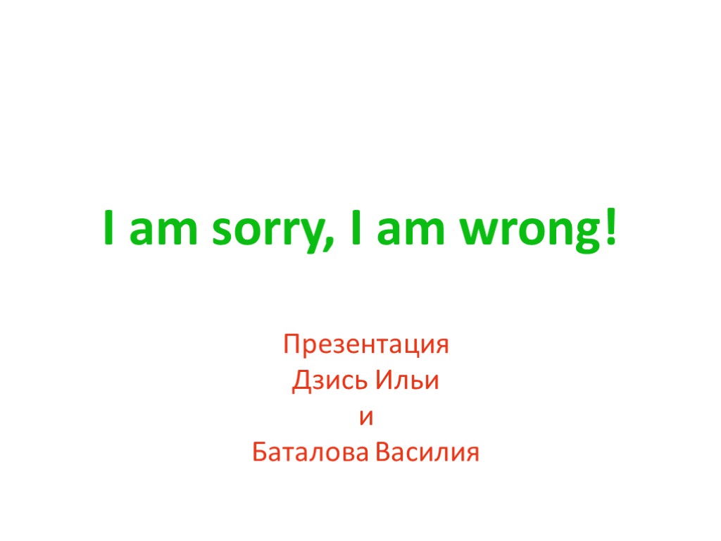 I am sorry, I am wrong! Презентация Дзись Ильи и Баталова Василия